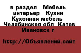  в раздел : Мебель, интерьер » Кухни. Кухонная мебель . Челябинская обл.,Катав-Ивановск г.